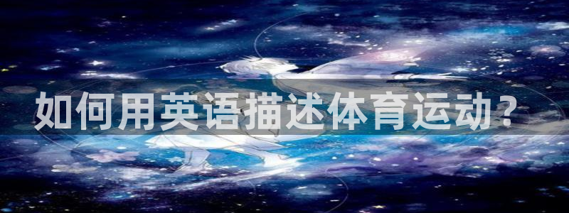 vsport体育官网下载软件:如何用英语描述体育运动?